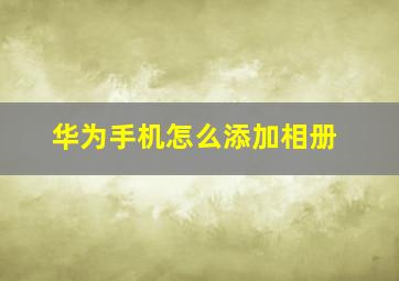 华为手机怎么添加相册