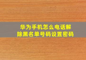 华为手机怎么电话解除黑名单号码设置密码