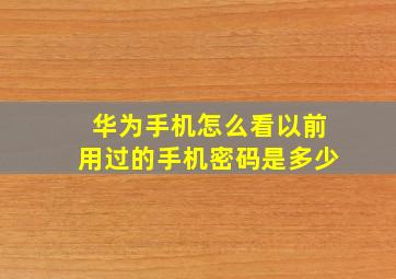 华为手机怎么看以前用过的手机密码是多少