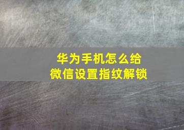 华为手机怎么给微信设置指纹解锁