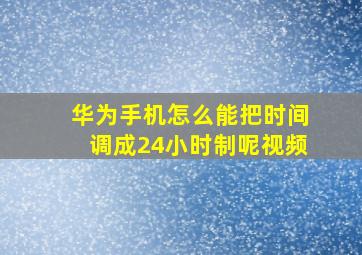 华为手机怎么能把时间调成24小时制呢视频