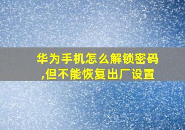 华为手机怎么解锁密码,但不能恢复出厂设置