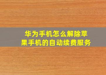 华为手机怎么解除苹果手机的自动续费服务