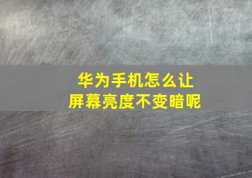 华为手机怎么让屏幕亮度不变暗呢