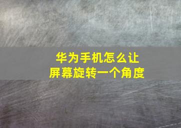 华为手机怎么让屏幕旋转一个角度