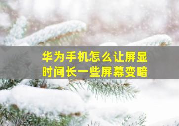 华为手机怎么让屏显时间长一些屏幕变暗