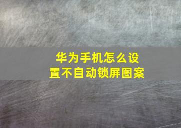 华为手机怎么设置不自动锁屏图案