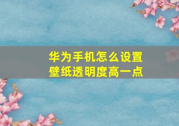 华为手机怎么设置壁纸透明度高一点