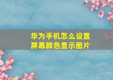 华为手机怎么设置屏幕颜色显示图片