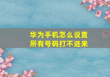 华为手机怎么设置所有号码打不进来