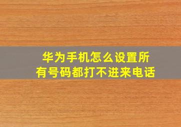 华为手机怎么设置所有号码都打不进来电话