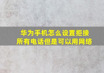 华为手机怎么设置拒接所有电话但是可以用网络