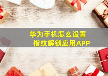 华为手机怎么设置指纹解锁应用APP