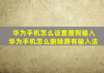 华为手机怎么设置搜狗输入华为手机怎么删除原有输入法