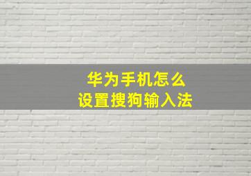 华为手机怎么设置搜狗输入法