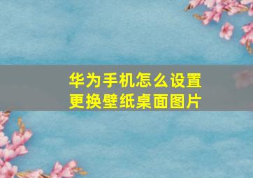 华为手机怎么设置更换壁纸桌面图片