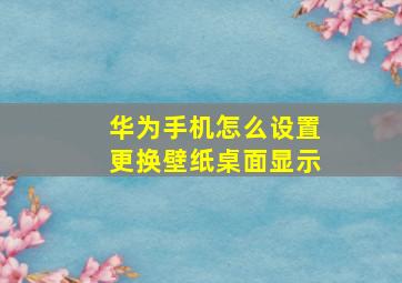 华为手机怎么设置更换壁纸桌面显示