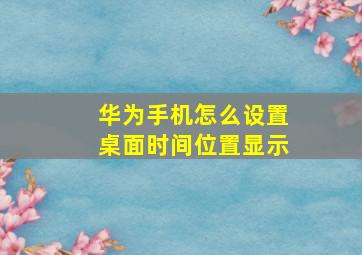 华为手机怎么设置桌面时间位置显示