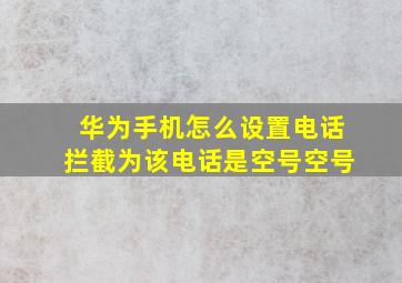 华为手机怎么设置电话拦截为该电话是空号空号