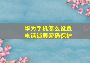 华为手机怎么设置电话锁屏密码保护