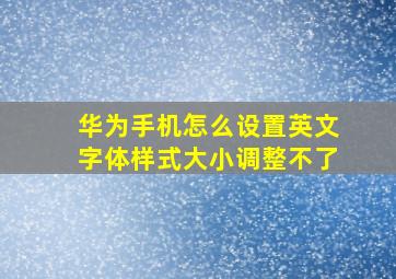 华为手机怎么设置英文字体样式大小调整不了