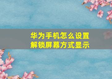 华为手机怎么设置解锁屏幕方式显示