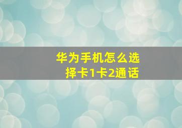 华为手机怎么选择卡1卡2通话