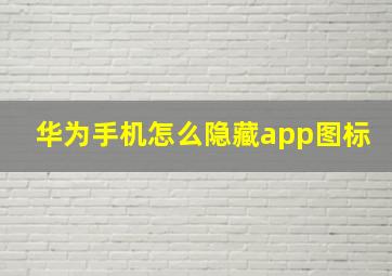 华为手机怎么隐藏app图标