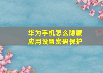 华为手机怎么隐藏应用设置密码保护