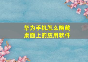 华为手机怎么隐藏桌面上的应用软件