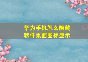 华为手机怎么隐藏软件桌面图标显示