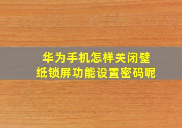 华为手机怎样关闭壁纸锁屏功能设置密码呢