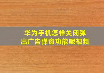 华为手机怎样关闭弹出广告弹窗功能呢视频