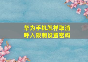 华为手机怎样取消呼入限制设置密码