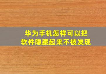 华为手机怎样可以把软件隐藏起来不被发现