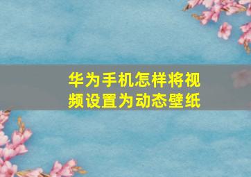 华为手机怎样将视频设置为动态壁纸