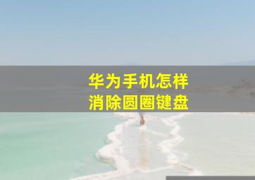 华为手机怎样消除圆圈键盘