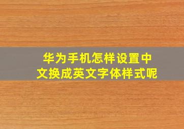 华为手机怎样设置中文换成英文字体样式呢