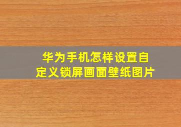 华为手机怎样设置自定义锁屏画面壁纸图片