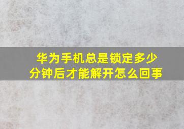 华为手机总是锁定多少分钟后才能解开怎么回事