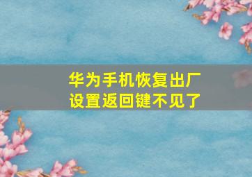 华为手机恢复出厂设置返回键不见了