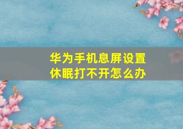 华为手机息屏设置休眠打不开怎么办