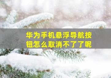 华为手机悬浮导航按钮怎么取消不了了呢