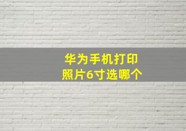 华为手机打印照片6寸选哪个