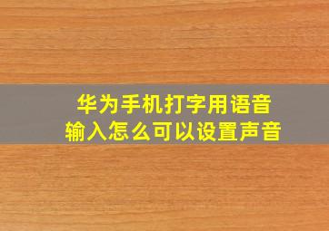 华为手机打字用语音输入怎么可以设置声音