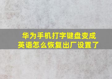 华为手机打字键盘变成英语怎么恢复出厂设置了