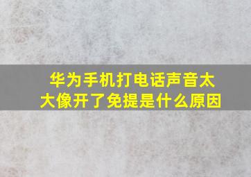 华为手机打电话声音太大像开了免提是什么原因