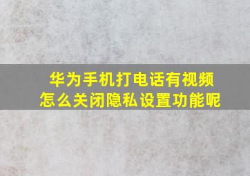 华为手机打电话有视频怎么关闭隐私设置功能呢