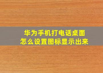 华为手机打电话桌面怎么设置图标显示出来