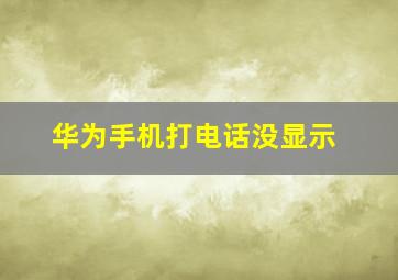 华为手机打电话没显示